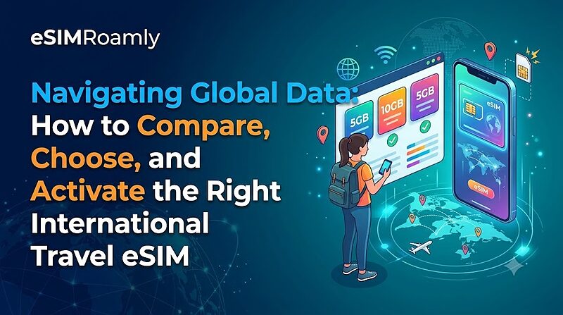 Navigating Global Data: How to Compare, Choose, and Activate the Right International Travel eSIM